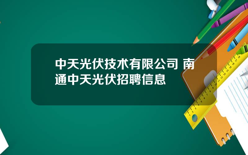 中天光伏技术有限公司 南通中天光伏招聘信息